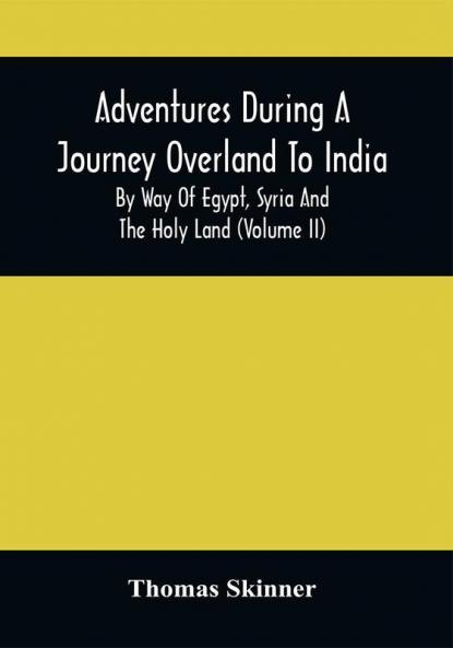 Adventures During A Journey Overland To India By Way Of Egypt Syria And The Holy Land (Volume Ii)