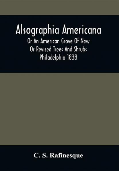Alsographia Americana : Or An American Grove Of New Or Revised Trees And Shrubs Philadelphia 1838