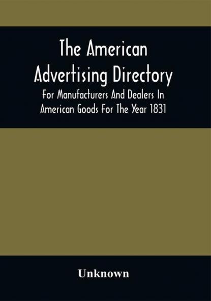 The American Advertising Directory For Manufacturers And Dealers In American Goods For The Year 1831