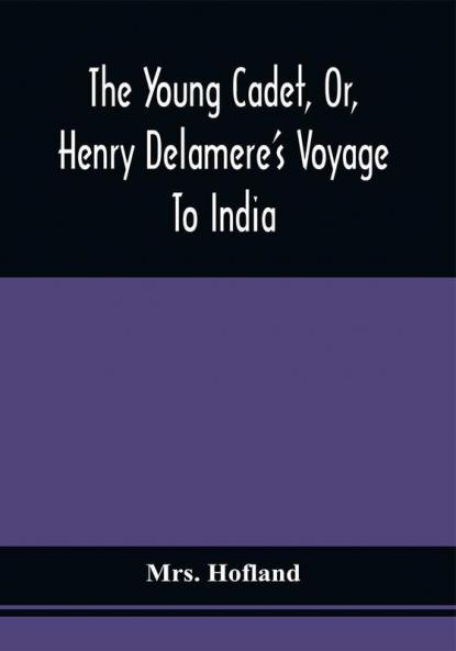 The Young Cadet Or Henry Delamere'S Voyage To India : With His Travels In Hindostan And His Account Of The Burmese War And The Wonders Of Elora