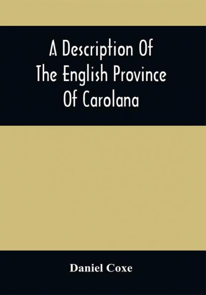 A Description Of The English Province Of Carolana : By The Spaniards Called Florida And By The French La Louisiane : As Also Of The Great And Famous River Meschacebe Or Mississippi The Five Vast Navigable Lakes Of Fresh Water And The Parts Adjacent : Together With An Account Of The Commodities Of The Growth And Production Of The Said Province : And A Preface Containing Some Considerations On The Consequences Of The French Making Settlements There