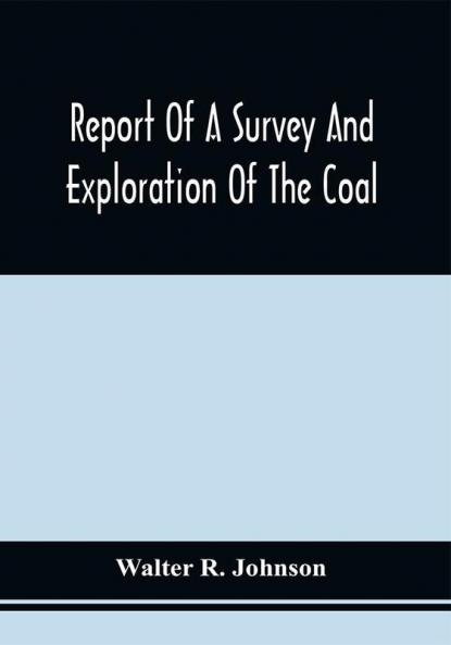 Report Of A Survey And Exploration Of The Coal And Ore Lands Belonging To The Allegheny Coal Company : In Somerset County Pennsylvania ; Accomppanied By Maps Profiles And Sections
