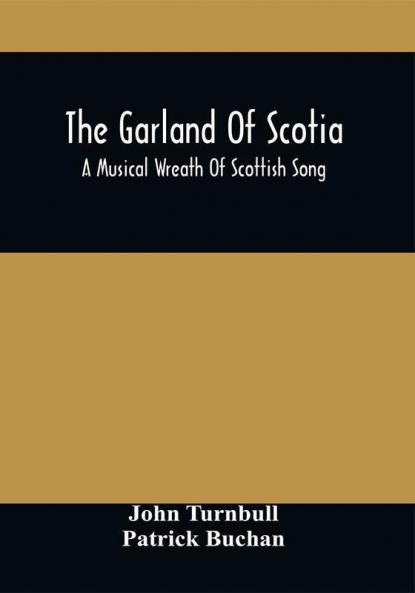 The Garland Of Scotia : A Musical Wreath Of Scottish Song With Descriptive And Historical Notes Adapted For The Voice Flute Violin &C.