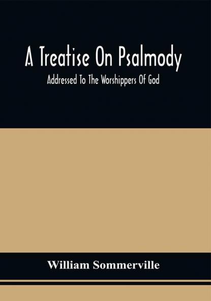 A Treatise On Psalmody; Addressed To The Worshippers Of God