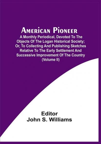 American Pioneer; A Monthly Periodical Devoted To The Objects Of The Logan Historical Society; Or To Collecting And Publishing Sketches Relative To The Early Settlement And Successive Improvement Of The Country (Volume Ii)