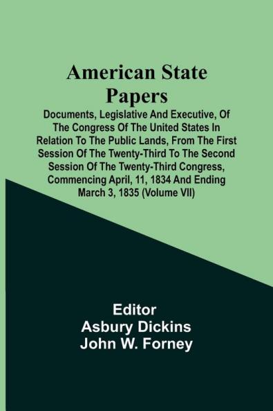 American State Papers; Documents Legislative And Executive Of The Congress Of The United States In Relation To The Public Lands From The First Session Of The Twenty-Third To The Second Session Of The Twenty-Third Congress Commencing April 11 1834 An