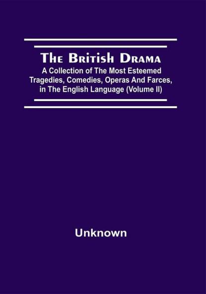 The British Drama; A Collection Of The Most Esteemed Tragedies Comedies Operas And Farces In The English Language (Volume Ii)