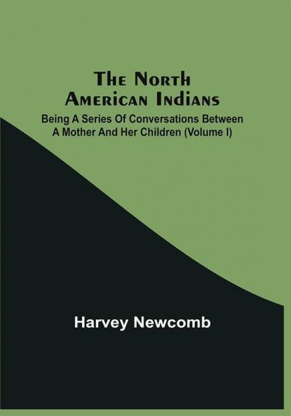 The North American Indians: Being A Series Of Conversations Between A Mother And Her Children (Volume I)
