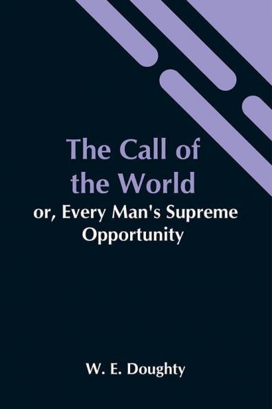 The Call Of The World: Or Every Man'S Supreme Opportunity