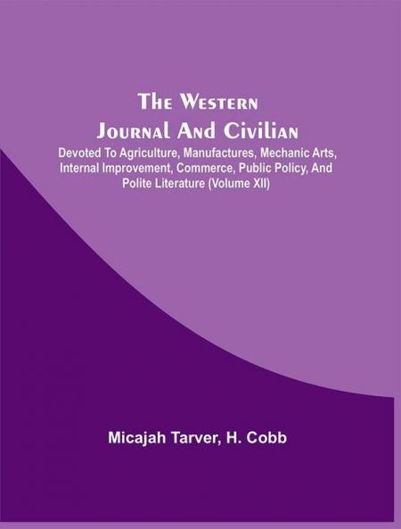 The Western Journal And Civilian : Devoted To Agriculture Manufactures Mechanic Arts Internal Improvement Commerce Public Policy And Polite Literature (Volume Xii)