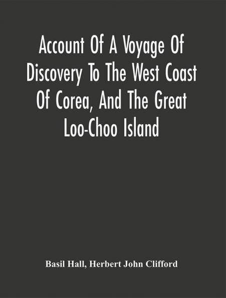 Account Of A Voyage Of Discovery To The West Coast Of Corea And The Great Loo-Choo Island : With An Appendix Containing Charts And Various Hydrographical And Scientific Notices