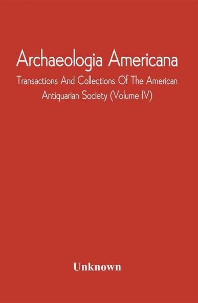 Archaeologia Americana; Transactions And Collections Of The American Antiquarian Society (Volume Iv)