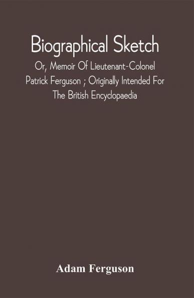Biographical Sketch : Or Memoir Of Lieutenant-Colonel Patrick Ferguson ; Originally Intended For The British Encyclopaedia