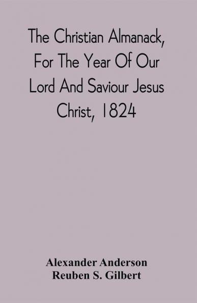 The Christian Almanack For The Year Of Our Lord And Saviour Jesus Christ 1824 : Being Bissextile Or Leap Year And The Forty-Eighth Of The Independence Of The United States