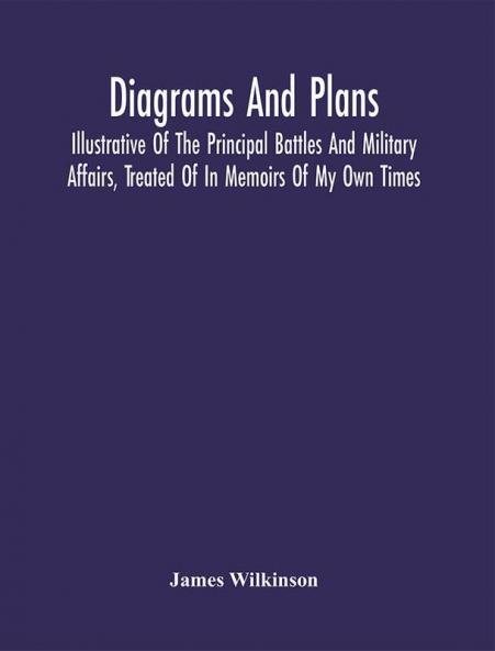 Diagrams And Plans Illustrative Of The Principal Battles And Military Affairs Treated Of In Memoirs Of My Own Times