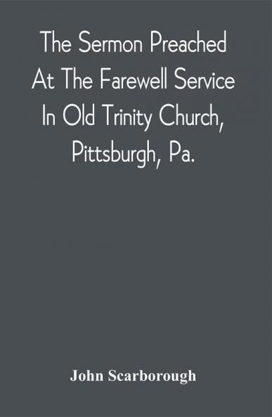 The Sermon Preached At The Farewell Service In Old Trinity Church Pittsburgh Pa. : On The Morning Of The Nineteenth Sunday After Trinity October 3D 1869