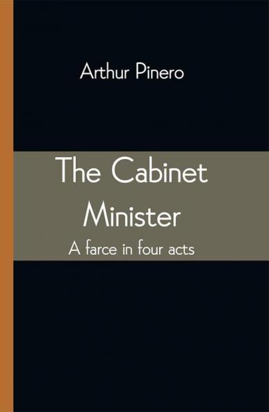 The Cabinet Minister: A farce in four acts