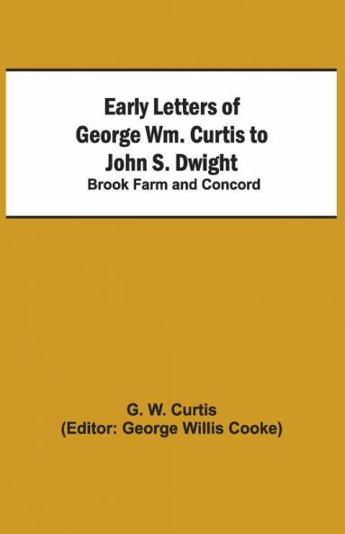 Early Letters Of George Wm. Curtis To John S. Dwight; Brook Farm And Concord