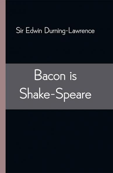Bacon is Shake-Speare; Together with a Reprint of Bacon's Promus of Formularies and Elegancies