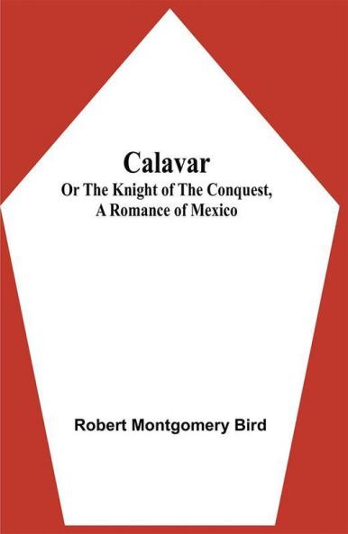 Calavar: or The Knight of The Conquest A Romance of Mexico