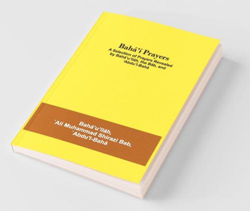 Bahá’Í Prayers: A Selection Of Prayers Revealed By Bahá’U’Lláh The Báb And ‘Abdu’L-Bahá