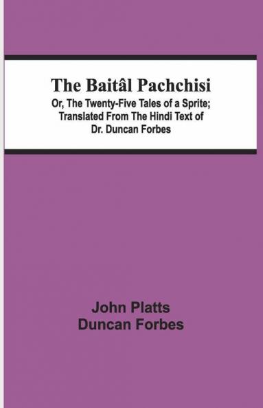 The Baital Pachchisi; Or, The Twenty-Five Tales Of A Sprite; Translated From The Hindi Text Of Dr. Duncan Forbes