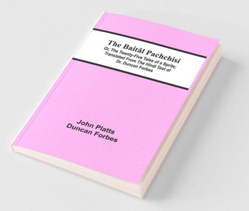 The Baital Pachchisi; Or, The Twenty-Five Tales Of A Sprite; Translated From The Hindi Text Of Dr. Duncan Forbes