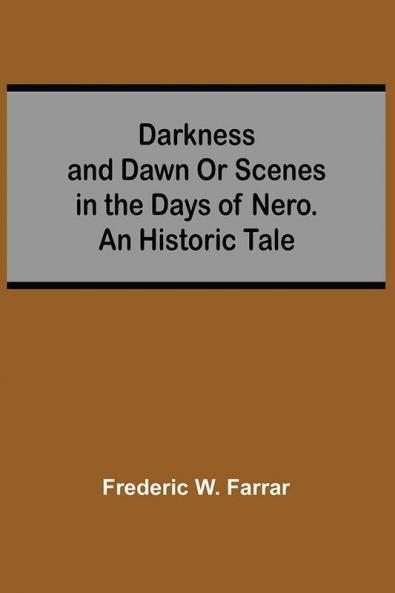 Darkness And Dawn Or Scenes In The Days Of Nero. An Historic Tale