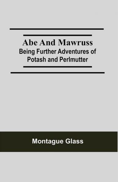 Abe and Mawruss: Being Further Adventures of Potash and Perlmutter