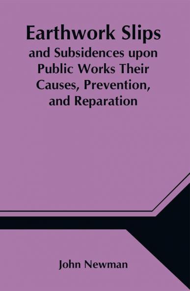 Earthwork Slips and Subsidences upon Public Works Their Causes Prevention and Reparation