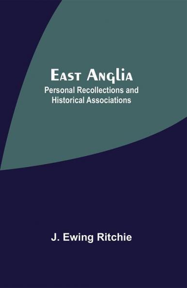 East Anglia; Personal Recollections And Historical Associations