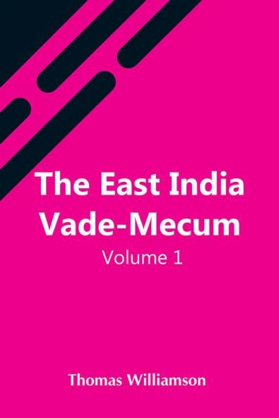 The East India Vade-Mecum V.1 Or Complete Guide To Gentlemen Intended For The Civil Mmilitary Or Naval Service Of The East India Company. Volume 1