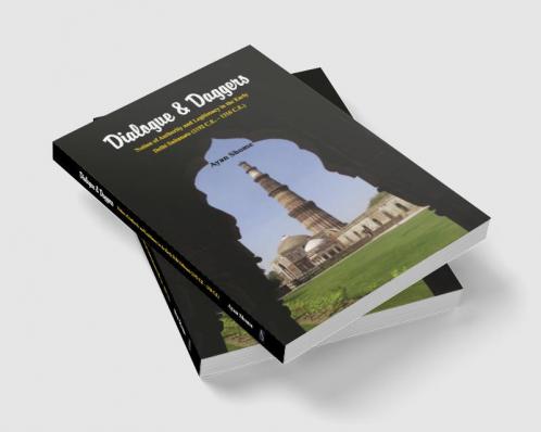 Dialogue & Dagger : Notion of Authority and Legitimacy in the Early Delhi Sultanate (1192 C.E - 1316 C.E.)