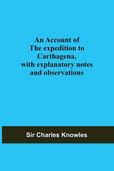 An Account Of The Expedition To Carthagena With Explanatory Notes And Observations