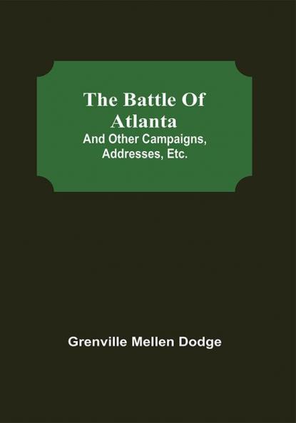 The Battle Of Atlanta; And Other Campaigns Addresses Etc.