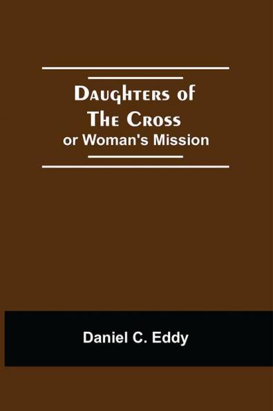 Daughters Of The Cross: Or Woman'S Mission