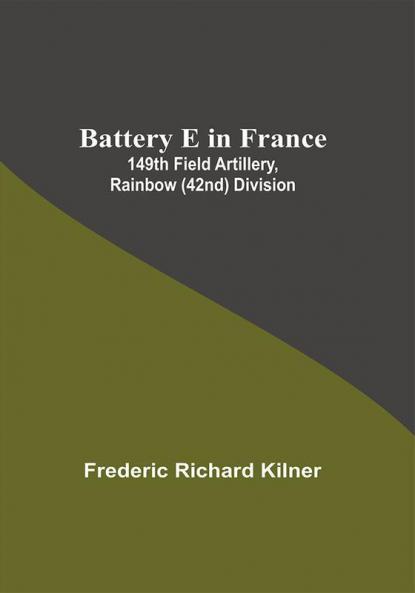 Battery E In France: 149Th Field Artillery Rainbow (42Nd) Division