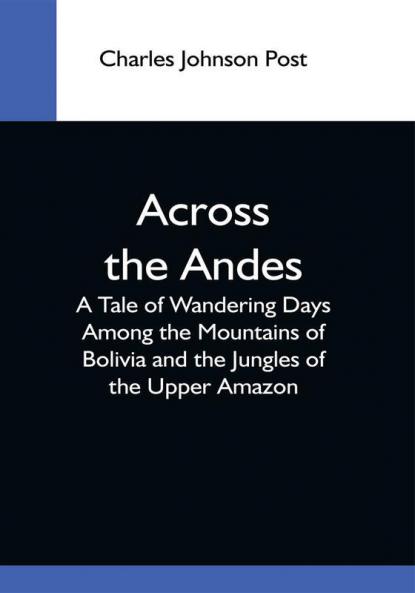 Across The Andes; A Tale Of Wandering Days Among The Mountains Of Bolivia And The Jungles Of The Upper Amazon