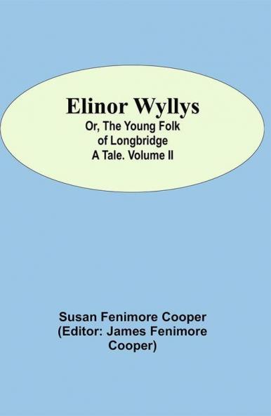Elinor Wyllys; Or The Young Folk of Longbridge: A Tale. Volume II