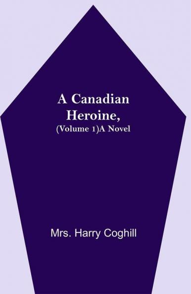 A Canadian Heroine (Volume 1) A Novel