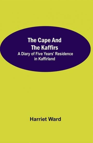 The Cape and the Kaffirs; A Diary of Five Years' Residence in Kaffirland