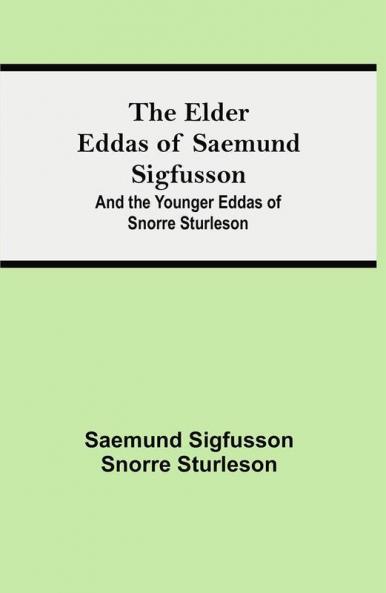 The Elder Eddas of Saemund Sigfusson; and the Younger Eddas of Snorre Sturleson