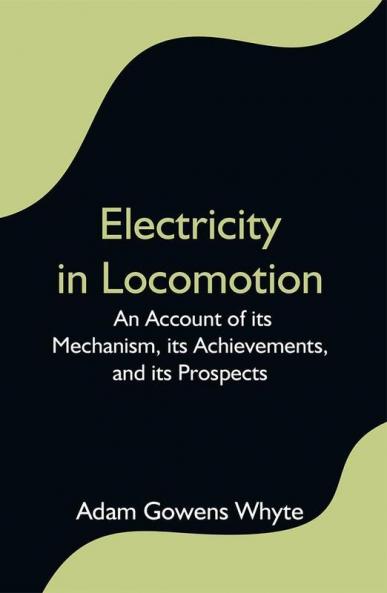 Electricity in Locomotion; An Account of its Mechanism its Achievements and its Prospects