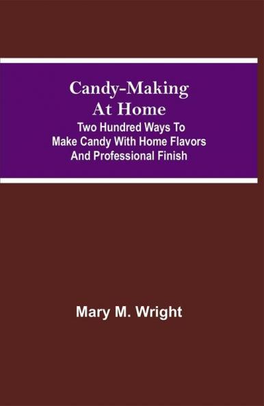 Candy-Making at Home; Two hundred ways to make candy with home flavors and professional finish