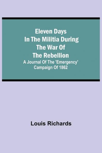 Eleven days in the militia during the war of the rebellion; A journal of the 'Emergency' campaign of 1862