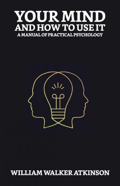 Your Mind and How to Use It: A Manual of Practical Psychology