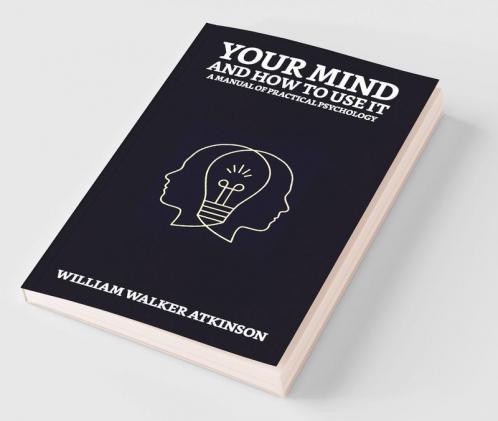 Your Mind and How to Use It: A Manual of Practical Psychology