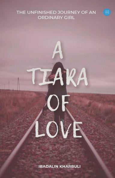 A Tiara Of Love (The Unfinished Journey Of An Ordinary Girl)
