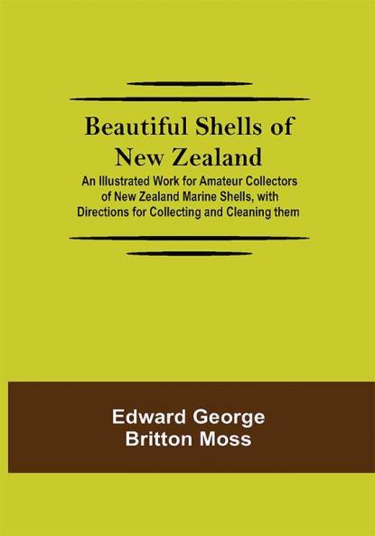 Beautiful Shells of New Zealand; An Illustrated Work for Amateur Collectors of New Zealand Marine Shells with Directions for Collecting and Cleaning them