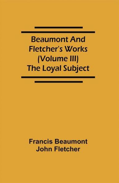 Beaumont and Fletcher's Works (Volume III) The Loyal Subject
